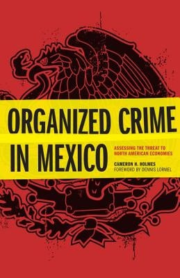 Organized Crime in Mexico: Assessing the Threat to North American Economies by Holmes, Cameron H.