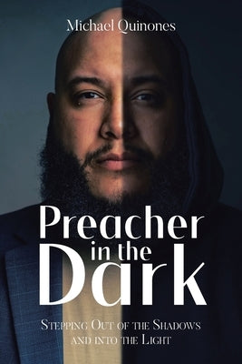 Preacher In The Dark: Stepping out of the Shadows Into the Light by Quinones, Michael