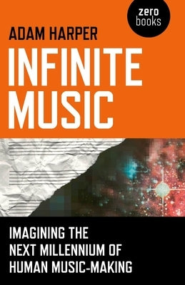 Infinite Music: Imagining the Next Millennium of Human Music-Making by Harper, Adam