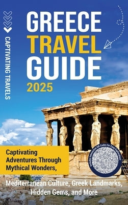 Greece Travel Guide: Captivating Adventures through Mythical Wonders, Mediterranean Culture, Greek Landmarks, Hidden Gems, and More by Travels, Captivating