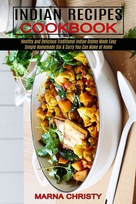 Indian Recipes Cookbook: Simple Homemade Dal & Curry You Can Make at Home (Healthy and Delicious Traditional Indian Dishes Made Easy) by Christy, Marna
