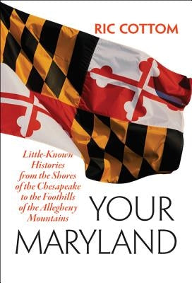 Your Maryland: Little-Known Histories from the Shores of the Chesapeake to the Foothills of the Allegheny Mountains by Cottom, Ric