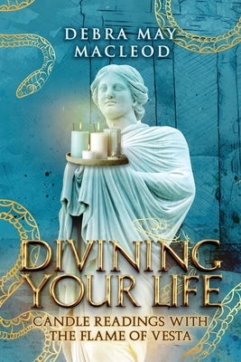 Divining Your Life: Candle Readings With The Flame of Vesta by MacLeod, Debra May