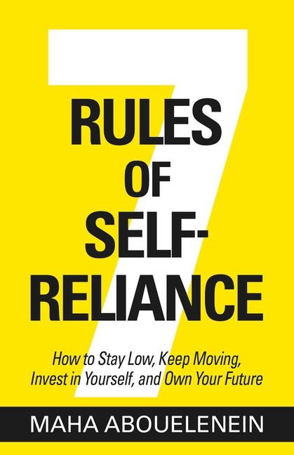 7 Rules of Self-Reliance: How to Stay Low, Keep Moving, Invest in Yourself, and Own Your Future by Abouelenein, Maha