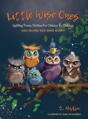 Little Wise Ones: Uplifting Poetry Written For Children By Children by Alston, S.