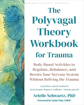 The Polyvagal Theory Workbook for Trauma: Body-Based Activities to Regulate, Rebalance, and Rewire Your Nervous System Without Reliving the Trauma by Schwartz, Arielle