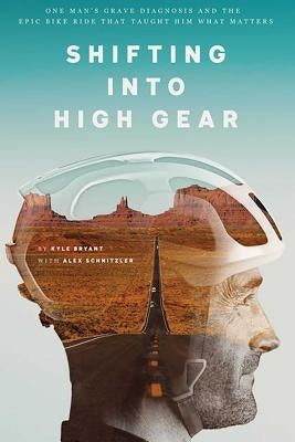 Shifting Into High Gear: One Man's Grave Diagnosis and the Epic Bike Ride That Taught Him What Matters by Bryant, Kyle