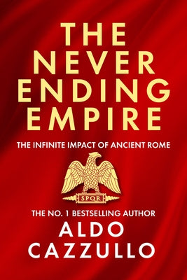 The Neverending Empire: The Infinite Impact of Ancient Rome by Cazzullo, Aldo