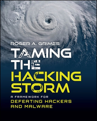 Taming the Hacking Storm: A Framework for Defeating Hackers and Malware by Grimes, Roger A.