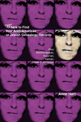 Where to Find Your Arab-American or Jewish Genealogy Records: Also: Mediterranean, Assyrian, Iranian, Greek & Armenian by Hart, Anne
