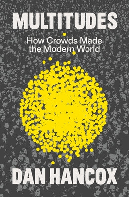 Multitudes: How Crowds Made the Modern World by Hancox, Dan
