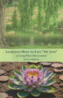 Learning How to Live 'MY LIFE' Is Living What I Have Learned by Hibbler, Diana