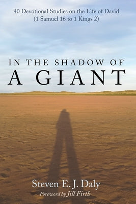 In the Shadow of a Giant: 40 Devotional Studies on the Life of David (1 Samuel 16 to 1 Kings 2) by Daly, Steven E. J.