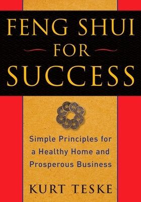 Feng Shui for Success: Simple Principles for a Healthy Home and Prosperous Business by Teske, Kurt