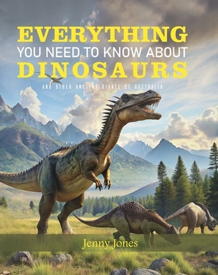 Everything You Need to Know about Dinosaurs: ND Other Ancient Giants of Australia by Jones, Jenny