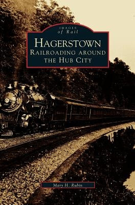 Hagerstown: Railroading Around the Hub City by Rubin, Mary H.