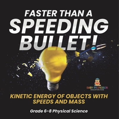 Faster than A Speeding Bullet! Kinetic Energy of Objects with Speeds and Mass Grade 6-8 Physical Science by Baby Professor