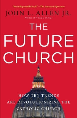 The Future Church: How Ten Trends Are Revolutionizing the Catholic Church by Allen, John L.
