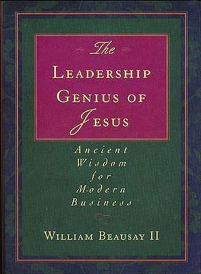 The Leadership Genius of Jesus: Ancient Wisdom for Modern Business by Beausay, William