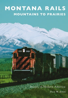 Montana Rails: Mountains to Prairies by Jones, Dale W.