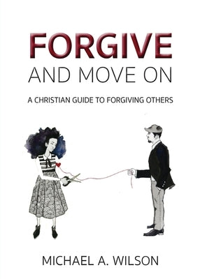 Forgive And Move On: A Christian Guide To Forgiving Others by Wilson, Michael a.