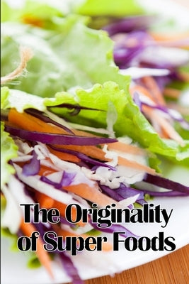 The Originality of Super Foods: A Carefully Crafted Guide to Superfoods by Newton, Valery