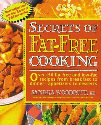 Secrets of Fat-Free Cooking: Over 150 Fat-Free and Low-Fat Recipes from Breakfast to Dinner -- Appetizers to Desserts by Woodruff, Sandra