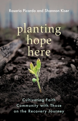 Planting Hope Here: Cultivating Faith Community with Those on the Recovery Journey by Picardo, Rosario