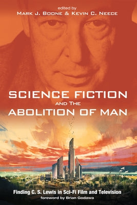 Science Fiction and the Abolition of Man: Finding C. S. Lewis in Sci-Fi Film and Television by Boone, Mark J.