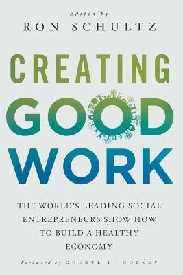 Creating Good Work: The World's Leading Social Entrepreneurs Show How to Build a Healthy Economy by Schultz, R.