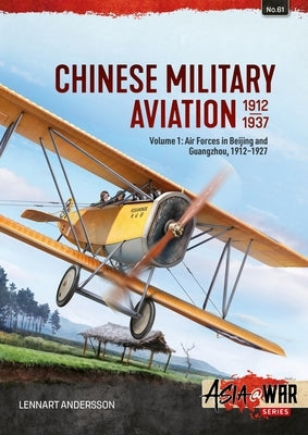 Chinese Military Aviation 1912-1937 Volume 1: Air Forces in Beijing and Guangzhou, 1912-1927 by Andersson, Leonard