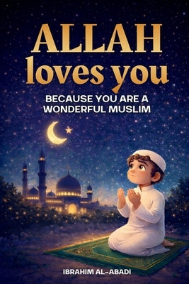 Allah loves you because you are a Wonderful Muslim: Islamic Books for Kids - Exciting and Instructive short Stories with Prayers and important Lessons by Al-Abadi, Ibrahim
