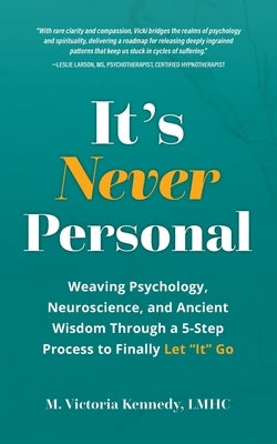 It's Never Personal: Weaving Psychology, Neuroscience, and Ancient Wisdom Through a 5-Step Process to Finally Let "It" Go by Kennedy, M. Victoria