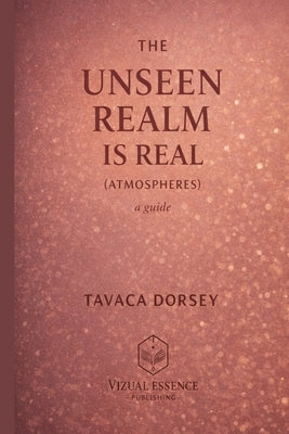 THE UNSEEN REALM IS REAL (ATMOSPHERES) a guide by Dorsey, Tavaca