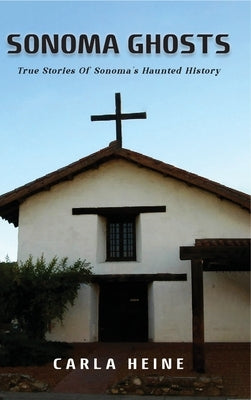 Sonoma Ghosts: True Stories Of Sonoma's Haunted History by Heine, Carla