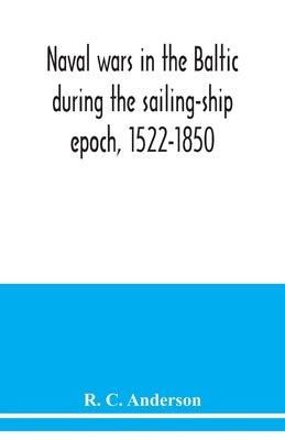 Naval wars in the Baltic during the sailing-ship epoch, 1522-1850 by C. Anderson, R.