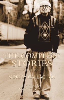 The Complete Stories of Morley Callaghan: Volume Four Volume 4 by Callaghan, Morley