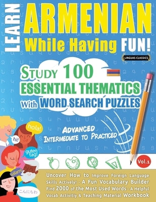 Learn Armenian While Having Fun! - Advanced: Intermediate to Practiced - Study 100 Essential Thematics with Word Search Puzzles - Vol.1 by Linguas Classics