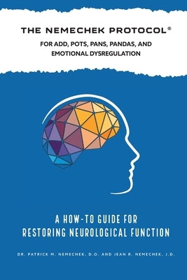 The Nemechek Protocol For ADD, POTS, PANS, Pandas and Emotional Dysregulation by Nemechek, Patrick M.
