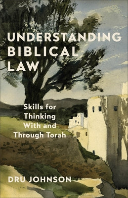 Understanding Biblical Law: Skills for Thinking with and Through Torah by Johnson, Dru