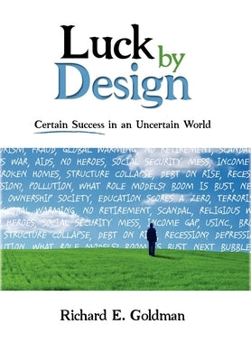 Luck by Design: Certain Success in an Uncertain World by Goldman, Richard E.