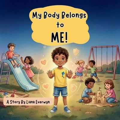 My Body Belongs to Me! A Personal Safety Book for Kids: A Story that Teaches Children About Body Boundaries, Personal Space, Safe Touch, Consent, and by Everwyn, Liana