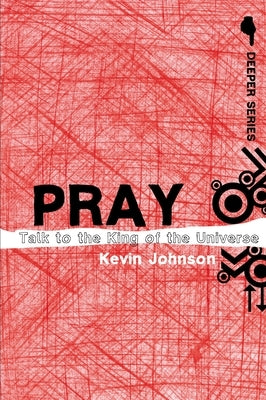 Pray: Talk to the King of the Universe by Johnson, Kevin