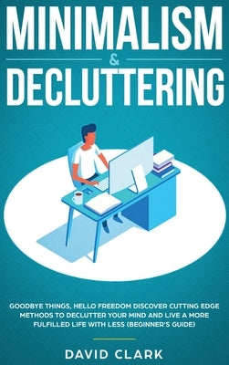 Minimalism & Decluttering: Goodbye Things, Hello Freedom: Discover Cutting Edge Methods to Declutter Your Mind and Live a More Fulfilled Life with Les by David, Clark