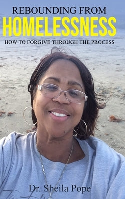 Rebounding From Homelessness: How To Forgive Through The Process by Pope, Sheila Deann