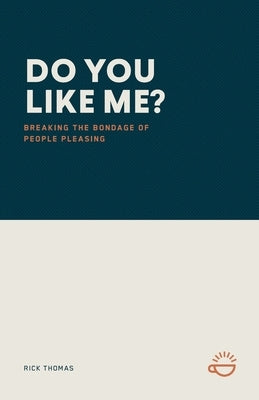 Do You Like Me?: Breaking the Bondage of People Pleasing by Thomas, Rick