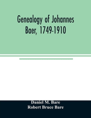 Genealogy of Johannes Baer, 1749-1910 by M. Bare, Daniel