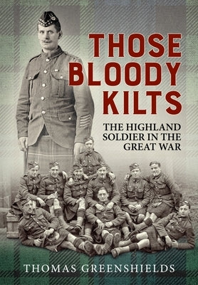 Those Bloody Kilts: The Highland Soldier in the Great War by Greenshields, Thomas