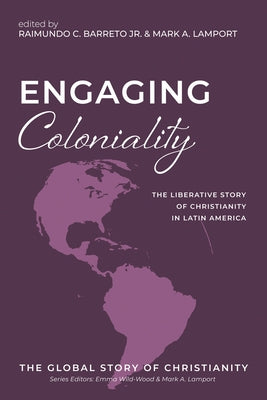 Engaging Coloniality: The Liberative Story of Christianity in Latin America by Barreto, Raimundo C.