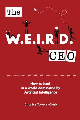 The WEIRD CEO: How to lead in a world dominated by Artificial Intelligence by Towers-Clark, Charles